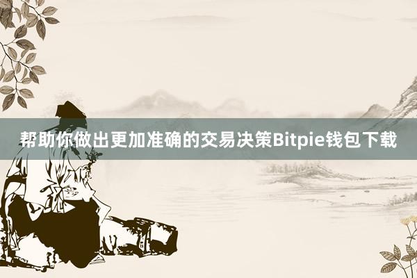 帮助你做出更加准确的交易决策Bitpie钱包下载