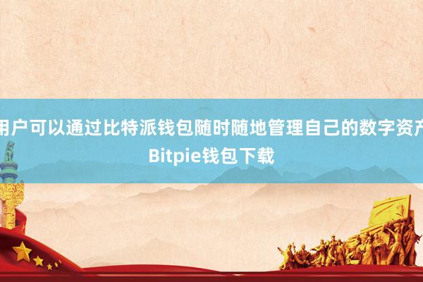 用户可以通过比特派钱包随时随地管理自己的数字资产Bitpie钱包下载