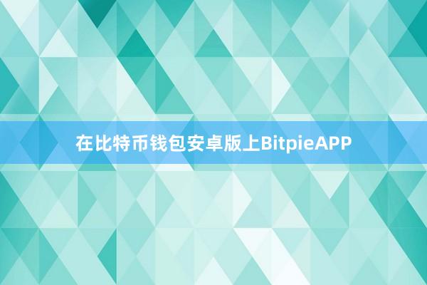 在比特币钱包安卓版上BitpieAPP