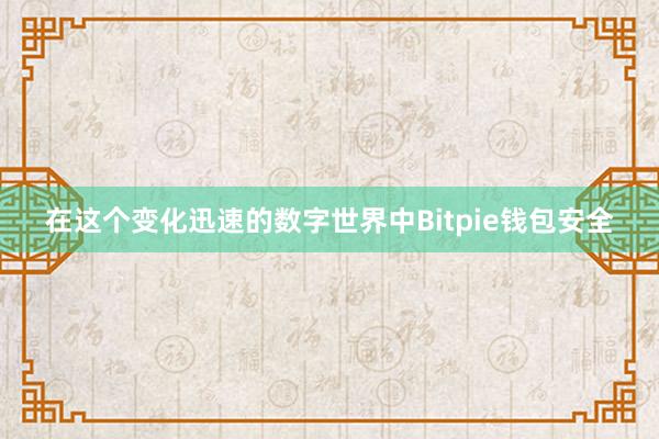 在这个变化迅速的数字世界中Bitpie钱包安全