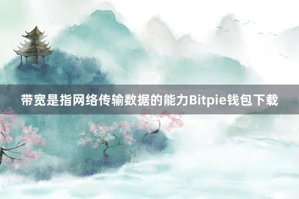 带宽是指网络传输数据的能力Bitpie钱包下载