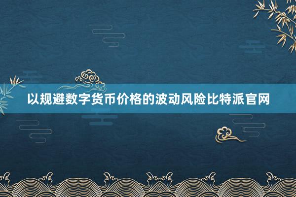 以规避数字货币价格的波动风险比特派官网