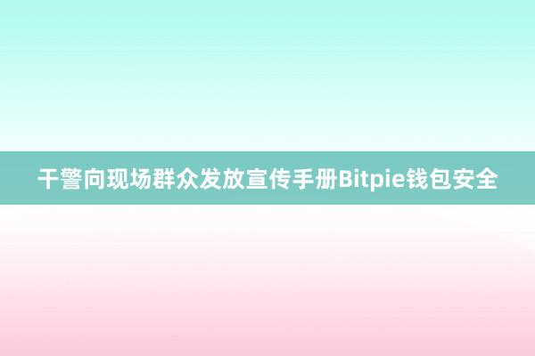 干警向现场群众发放宣传手册Bitpie钱包安全