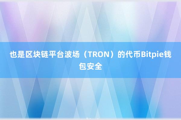 也是区块链平台波场（TRON）的代币Bitpie钱包安全