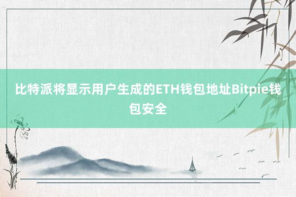 比特派将显示用户生成的ETH钱包地址Bitpie钱包安全