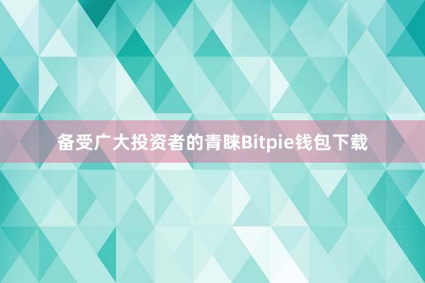 备受广大投资者的青睐Bitpie钱包下载