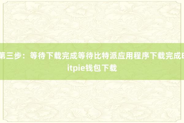 第三步：等待下载完成等待比特派应用程序下载完成Bitpie钱包下载