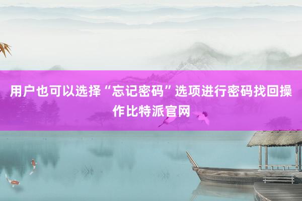 用户也可以选择“忘记密码”选项进行密码找回操作比特派官网