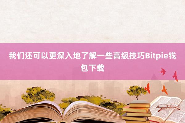 我们还可以更深入地了解一些高级技巧Bitpie钱包下载