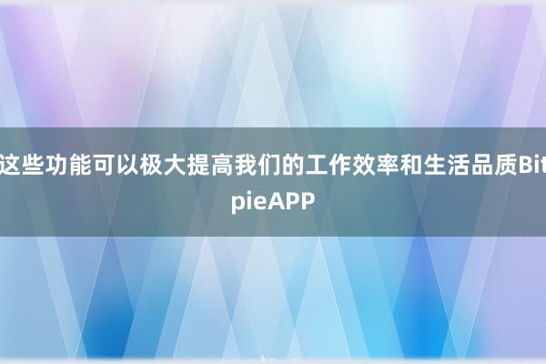 这些功能可以极大提高我们的工作效率和生活品质BitpieAPP