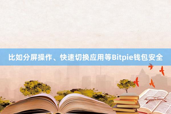 比如分屏操作、快速切换应用等Bitpie钱包安全