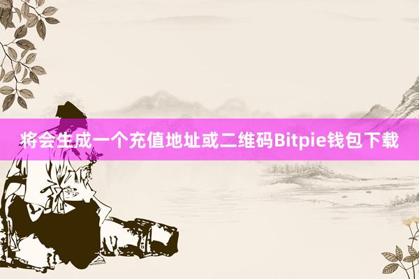 将会生成一个充值地址或二维码Bitpie钱包下载