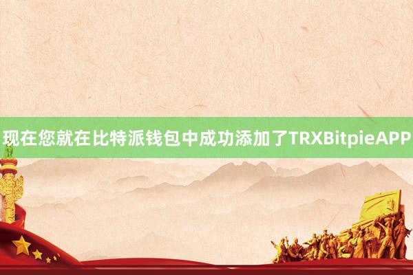 现在您就在比特派钱包中成功添加了TRXBitpieAPP