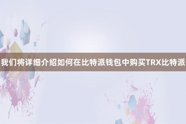 我们将详细介绍如何在比特派钱包中购买TRX比特派