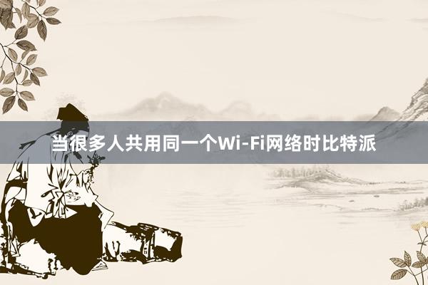 当很多人共用同一个Wi-Fi网络时比特派