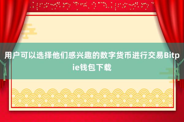 用户可以选择他们感兴趣的数字货币进行交易Bitpie钱包下载