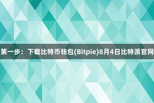 第一步：下载比特币钱包(Bitpie)8月4日比特派官网