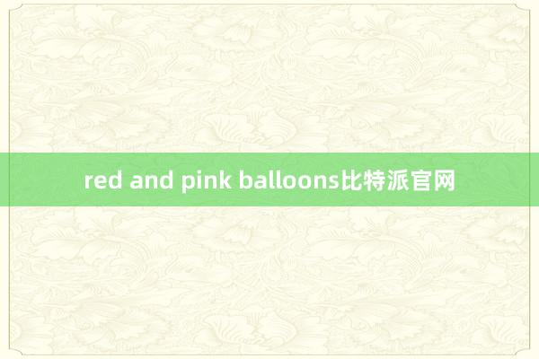 red and pink balloons比特派官网