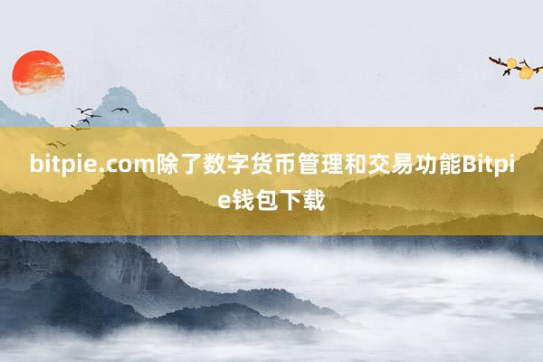 bitpie.com除了数字货币管理和交易功能Bitpie钱包下载