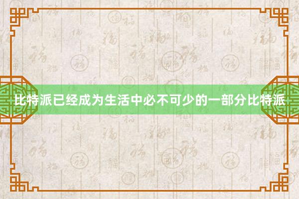 比特派已经成为生活中必不可少的一部分比特派