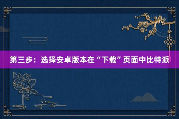 第三步：选择安卓版本在“下载”页面中比特派