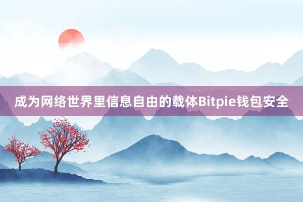 成为网络世界里信息自由的载体Bitpie钱包安全