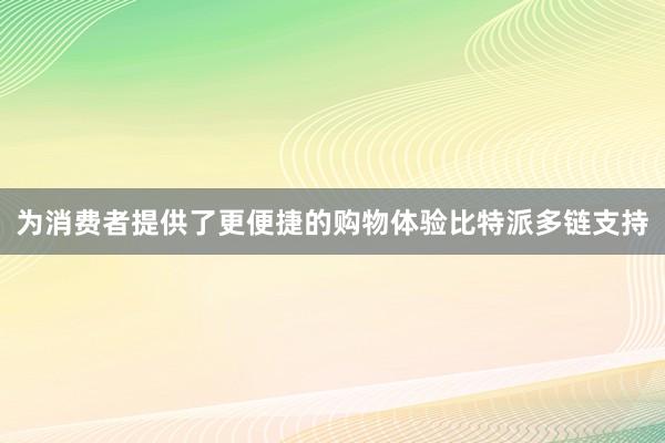 为消费者提供了更便捷的购物体验比特派多链支持