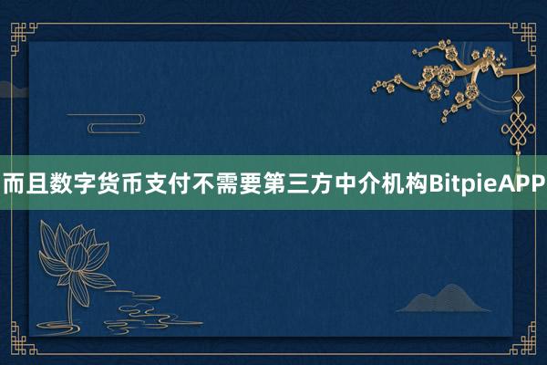 而且数字货币支付不需要第三方中介机构BitpieAPP