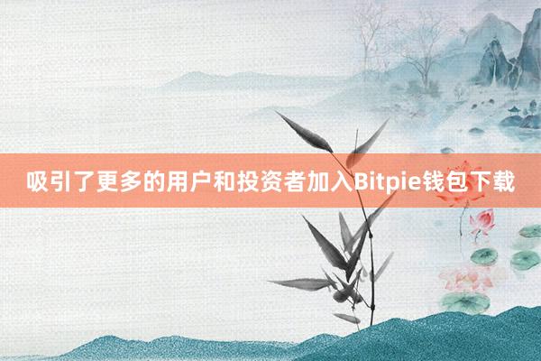 吸引了更多的用户和投资者加入Bitpie钱包下载