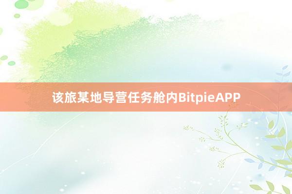 该旅某地导营任务舱内BitpieAPP