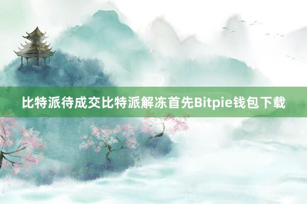 比特派待成交比特派解冻首先Bitpie钱包下载