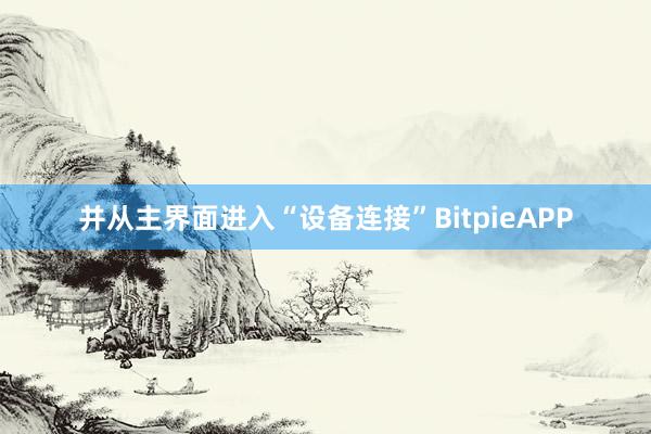 并从主界面进入“设备连接”BitpieAPP