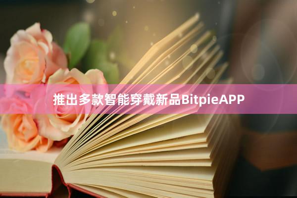 推出多款智能穿戴新品BitpieAPP