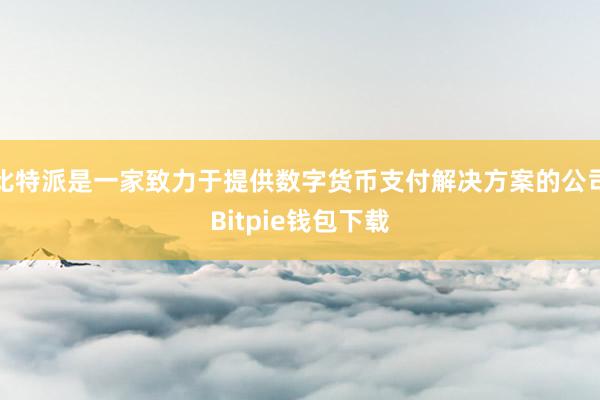 比特派是一家致力于提供数字货币支付解决方案的公司Bitpie钱包下载