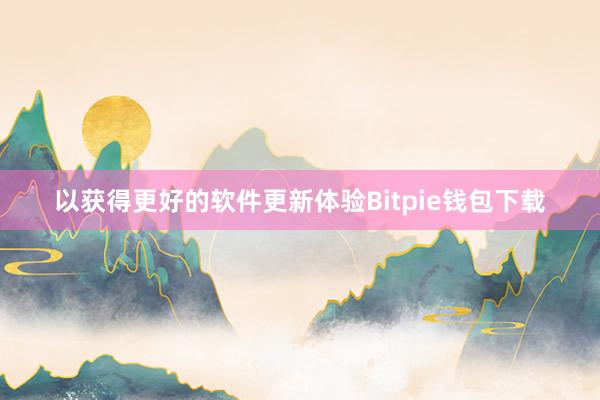 以获得更好的软件更新体验Bitpie钱包下载