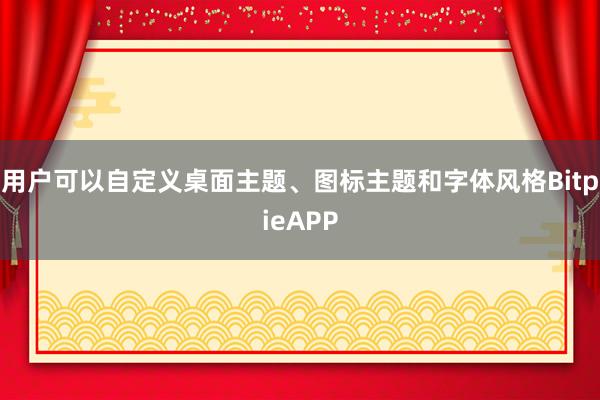 用户可以自定义桌面主题、图标主题和字体风格BitpieAPP