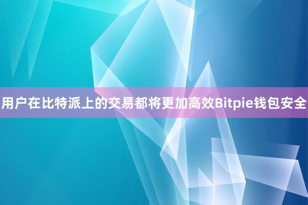 用户在比特派上的交易都将更加高效Bitpie钱包安全