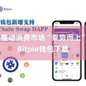 推动消费市场“乘势而上”Bitpie钱包下载