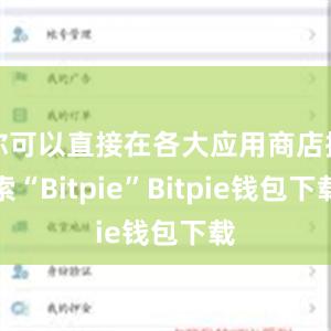 你可以直接在各大应用商店搜索“Bitpie”Bitpie钱包下载