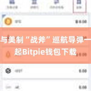 与美制“战斧”巡航导弹一起Bitpie钱包下载