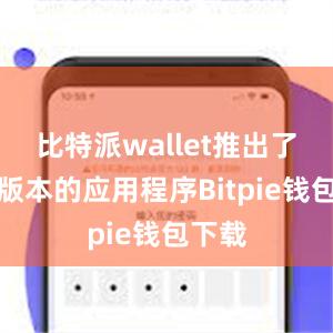 比特派wallet推出了最新版本的应用程序Bitpie钱包下载