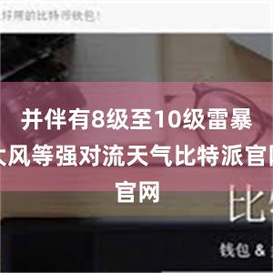 并伴有8级至10级雷暴大风等强对流天气比特派官网